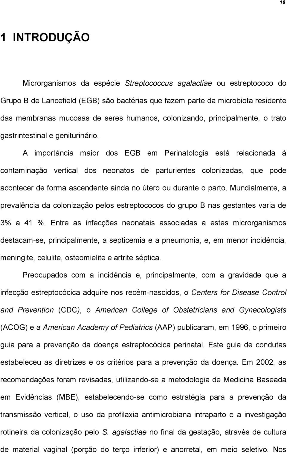 A importância maior dos EGB em Perinatologia está relacionada à contaminação vertical dos neonatos de parturientes colonizadas, que pode acontecer de forma ascendente ainda no útero ou durante o