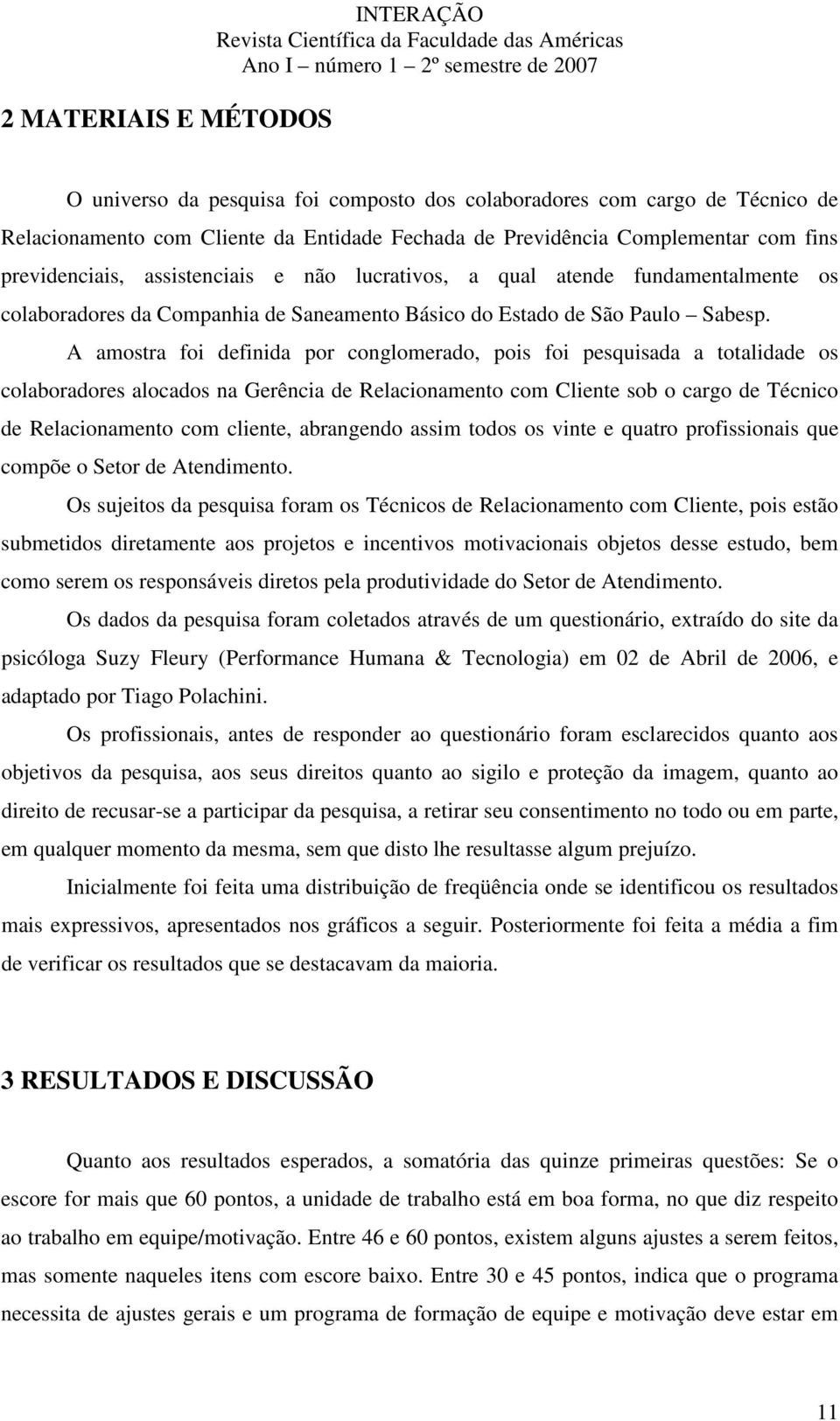 A amostra foi definida por conglomerado, pois foi pesquisada a totalidade os colaboradores alocados na Gerência de Relacionamento com Cliente sob o cargo de Técnico de Relacionamento com cliente,