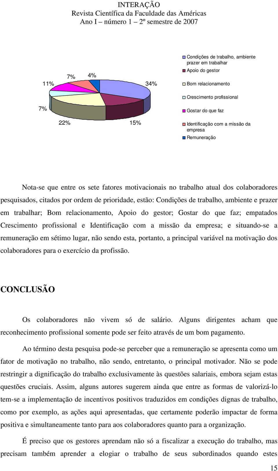 trabalhar; Bom relacionamento, Apoio do gestor; Gostar do que faz; empatados Crescimento profissional e Identificação com a missão da empresa; e situando-se a remuneração em sétimo lugar, não sendo