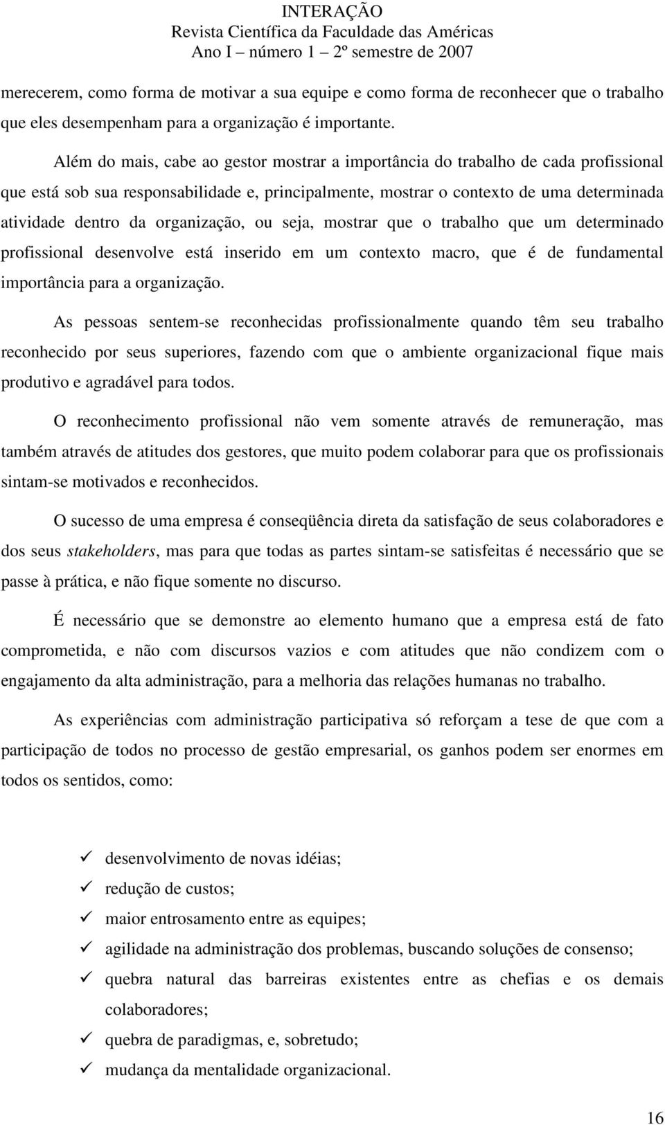 organização, ou seja, mostrar que o trabalho que um determinado profissional desenvolve está inserido em um contexto macro, que é de fundamental importância para a organização.