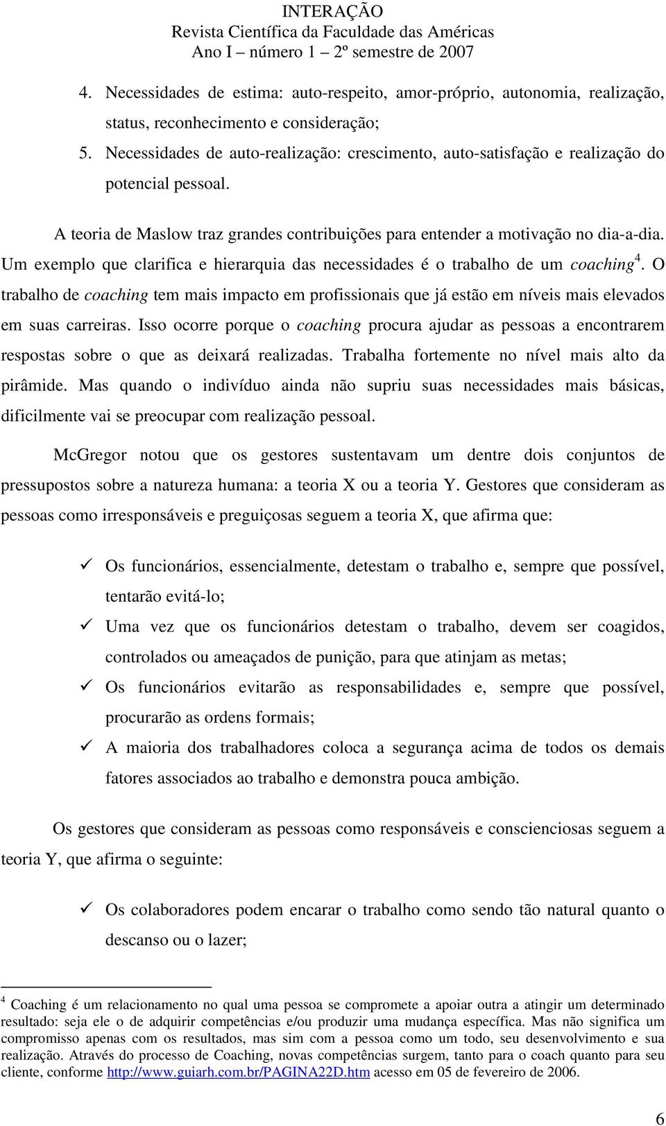 Um exemplo que clarifica e hierarquia das necessidades é o trabalho de um coaching 4. O trabalho de coaching tem mais impacto em profissionais que já estão em níveis mais elevados em suas carreiras.