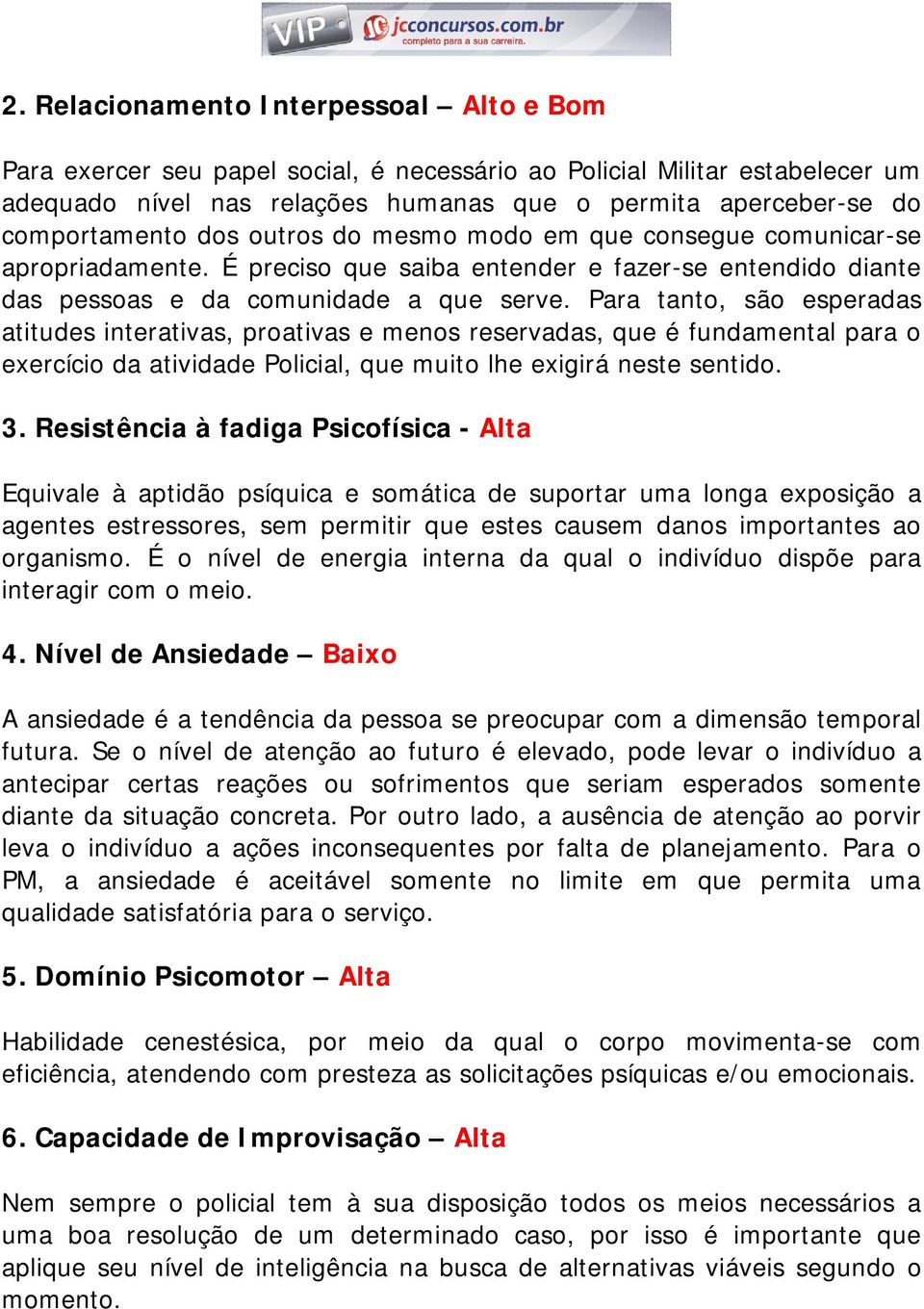 Para tanto, são esperadas atitudes interativas, proativas e menos reservadas, que é fundamental para o exercício da atividade Policial, que muito lhe exigirá neste sentido. 3.