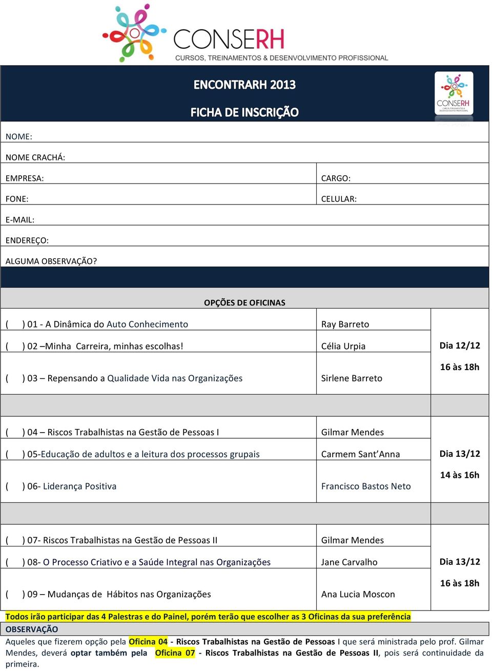 leitura dos processos grupais Carmem Sant Anna ( ) 06- Liderança Positiva Francisco Bastos Neto Dia 13/12 14 às 16h ( ) 07- Riscos Trabalhistas na Gestão de Pessoas II Gilmar Mendes ( ) 08- O