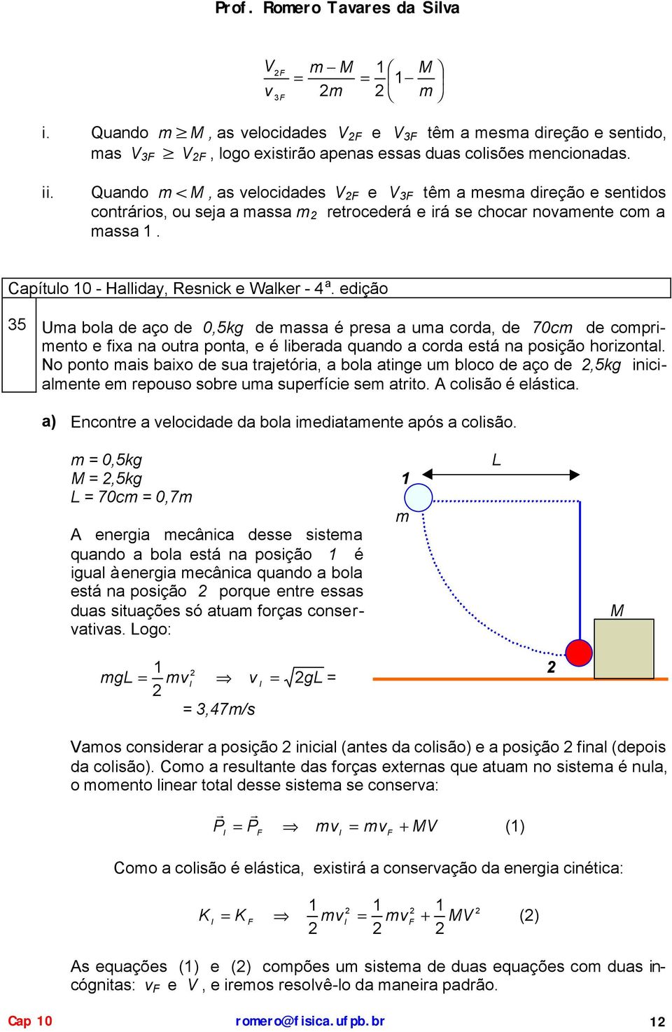 edção 5 Ua bola de aço de,5kg de assa é pesa a ua coda, de 7c de copeno e fxa na oua pona, e é lbeada quando a coda esá na posção hozonal.