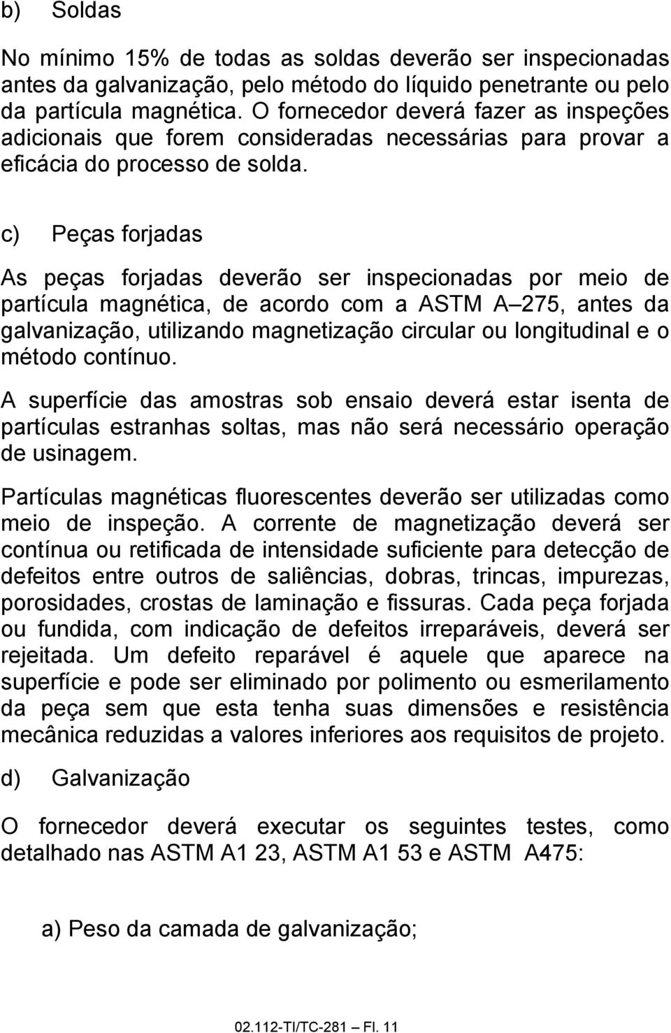 c) Peças forjadas As peças forjadas deverão ser inspecionadas por meio de partícula magnética, de acordo com a ASTM A 275, antes da galvanização, utilizando magnetização circular ou longitudinal e o