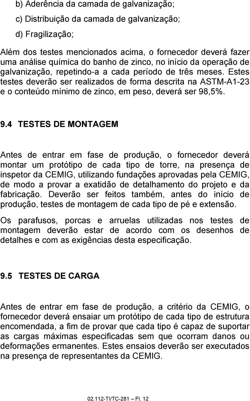 Estes testes deverão ser realizados de forma descrita na ASTM-A1-23 e o conteúdo mínimo de zinco, em peso, deverá ser 98