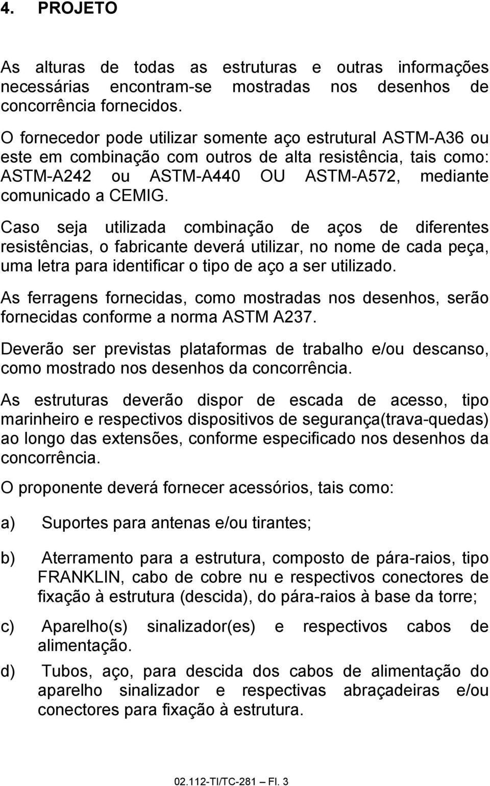 Caso seja utilizada combinação de aços de diferentes resistências, o fabricante deverá utilizar, no nome de cada peça, uma letra para identificar o tipo de aço a ser utilizado.