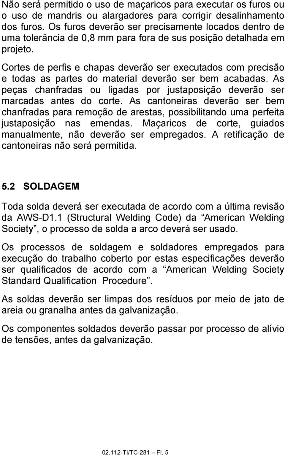 Cortes de perfis e chapas deverão ser executados com precisão e todas as partes do material deverão ser bem acabadas.