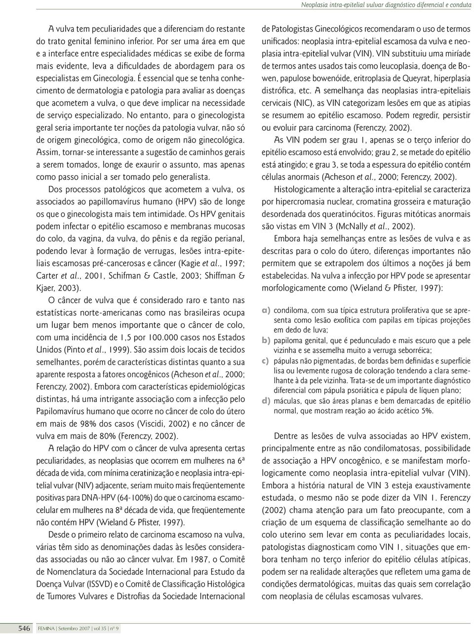 É essencial que se tenha conhecimento de dermatologia e patologia para avaliar as doenças que acometem a vulva, o que deve implicar na necessidade de serviço especializado.