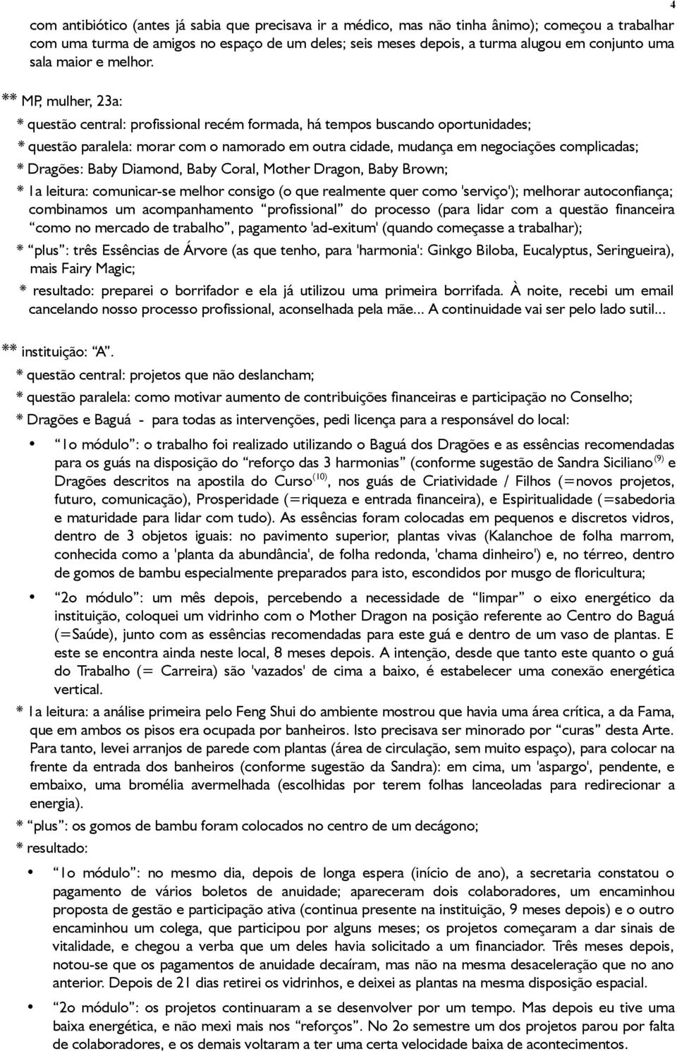 4 ** MP, mulher, 23a: * questão central: profissional recém formada, há tempos buscando oportunidades; * questão paralela: morar com o namorado em outra cidade, mudança em negociações complicadas; *