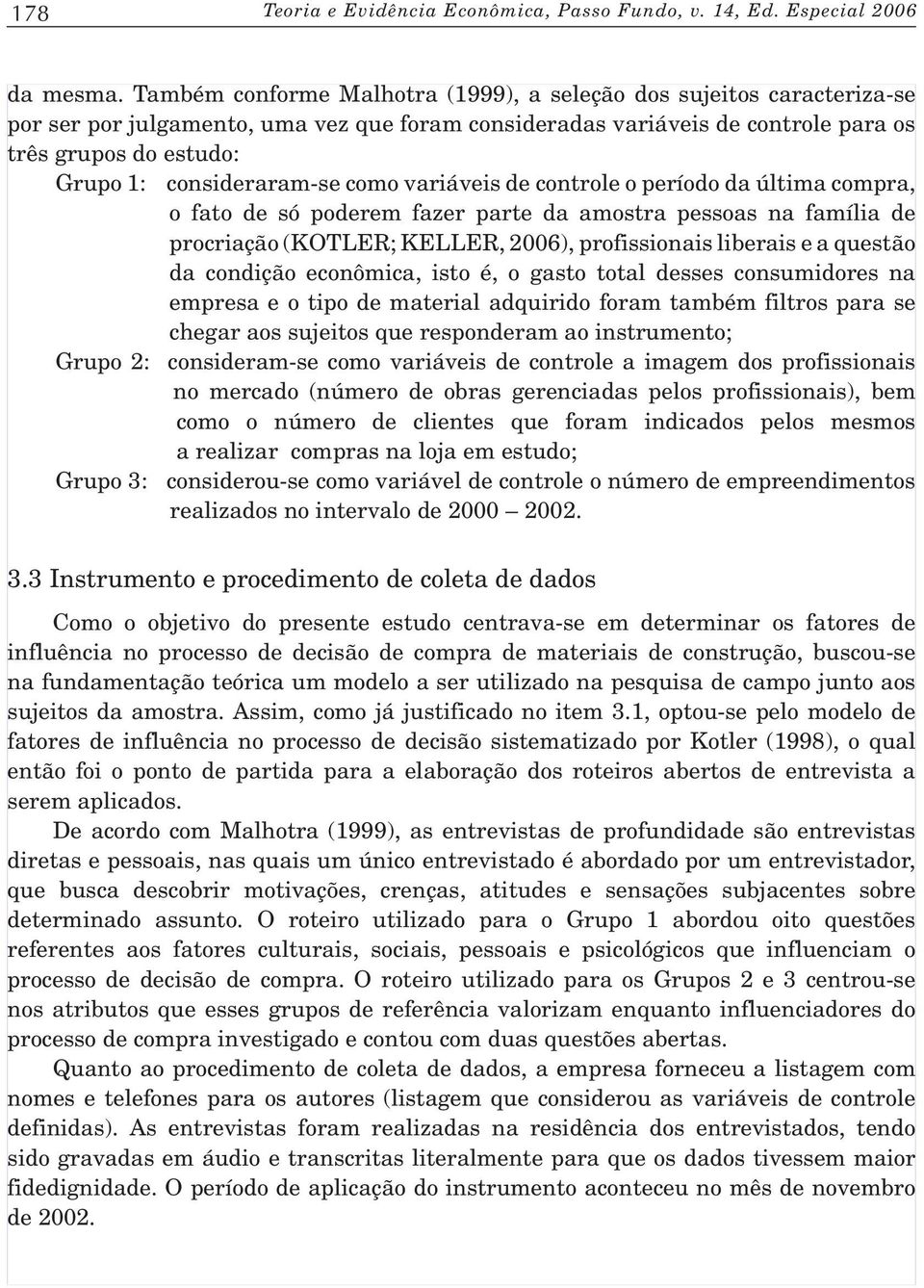 consideraram-se como variáveis de controle o período da última compra, o fato de só poderem fazer parte da amostra pessoas na família de procriação (KOTLER; KELLER, 2006), profissionais liberais e a