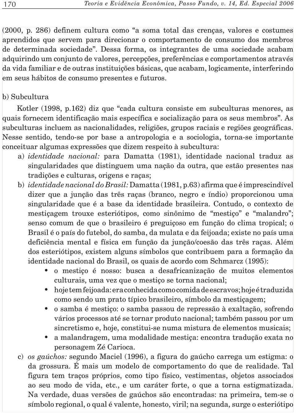 Dessa forma, os integrantes de uma sociedade acabam adquirindo um conjunto de valores, percepções, preferências e comportamentos através da vida familiar e de outras instituições básicas, que acabam,