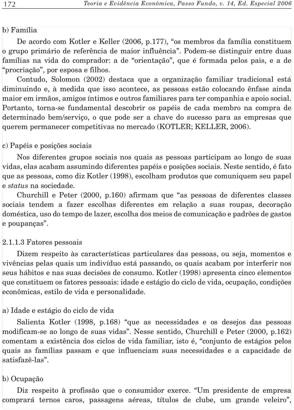 Podem-se distinguir entre duas famílias na vida do comprador: a de orientação, que é formada pelos pais, e a de procriação, por esposa e filhos.