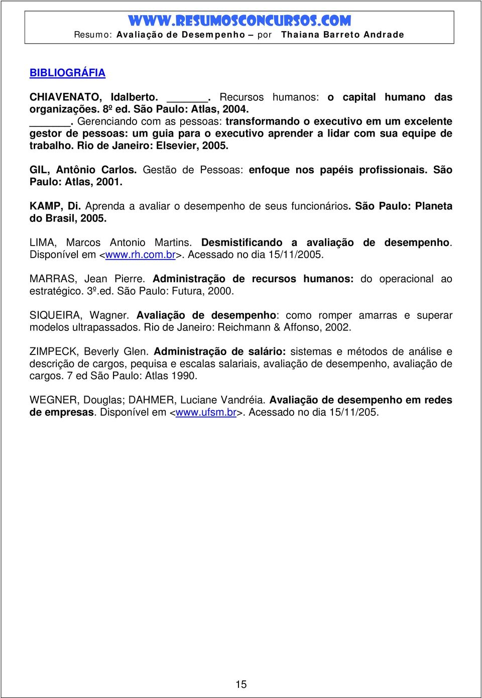 GIL, Antônio Carlos. Gestão de Pessoas: enfoque nos papéis profissionais. São Paulo: Atlas, 2001. KAMP, Di. Aprenda a avaliar o desempenho de seus funcionários. São Paulo: Planeta do Brasil, 2005.