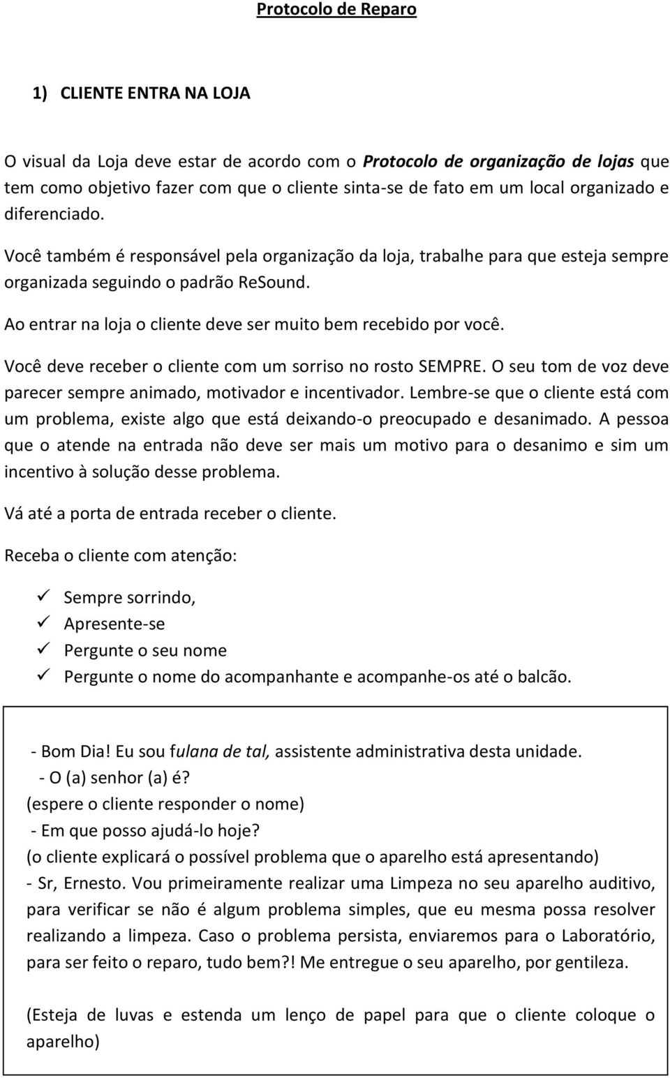 Ao entrar na loja o cliente deve ser muito bem recebido por você. Você deve receber o cliente com um sorriso no rosto SEMPRE. O seu tom de voz deve parecer sempre animado, motivador e incentivador.