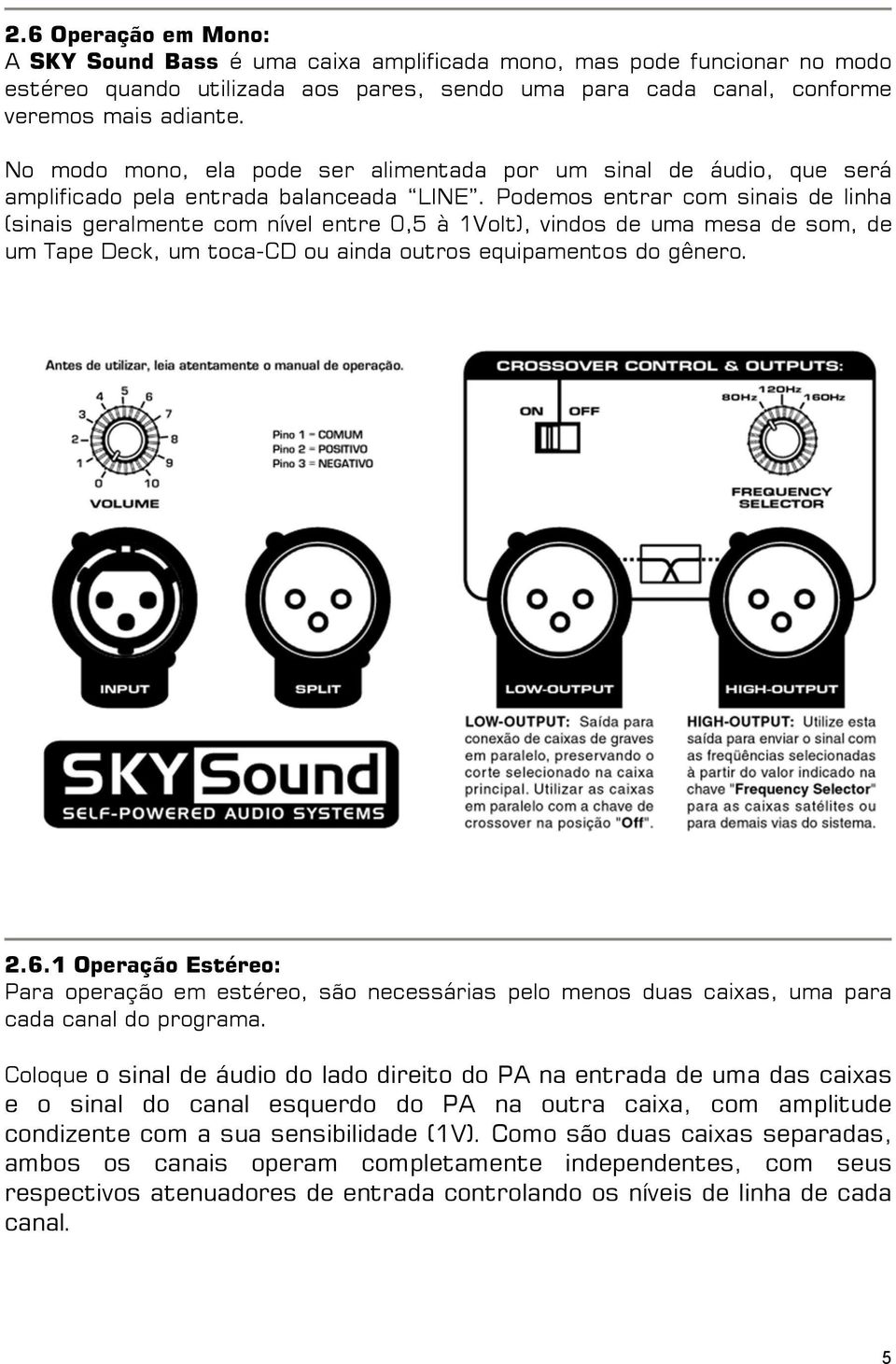 Podemos entrar com sinais de linha (sinais geralmente com nível entre 0,5 à 1Volt), vindos de uma mesa de som, de um Tape Deck, um toca-cd ou ainda outros equipamentos do gênero. 2.6.