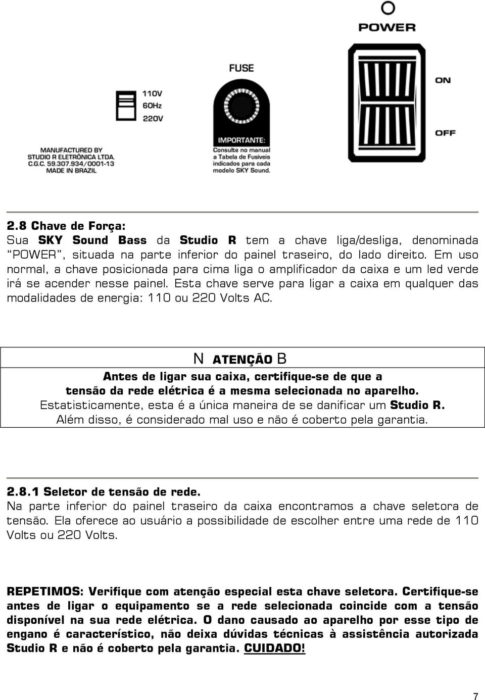 Esta chave serve para ligar a caixa em qualquer das modalidades de energia: 110 ou 220 Volts AC.