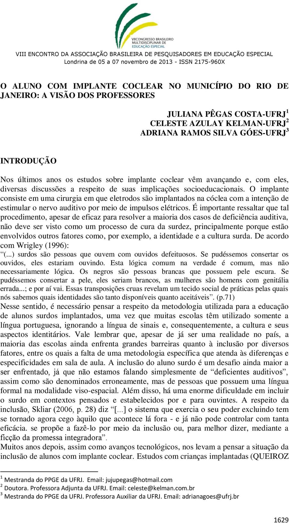 O implante consiste em uma cirurgia em que eletrodos são implantados na cóclea com a intenção de estimular o nervo auditivo por meio de impulsos elétricos.