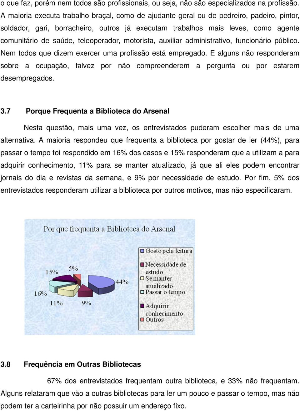 teleoperador, motorista, auxiliar administrativo, funcionário público. Nem todos que dizem exercer uma profissão está empregado.