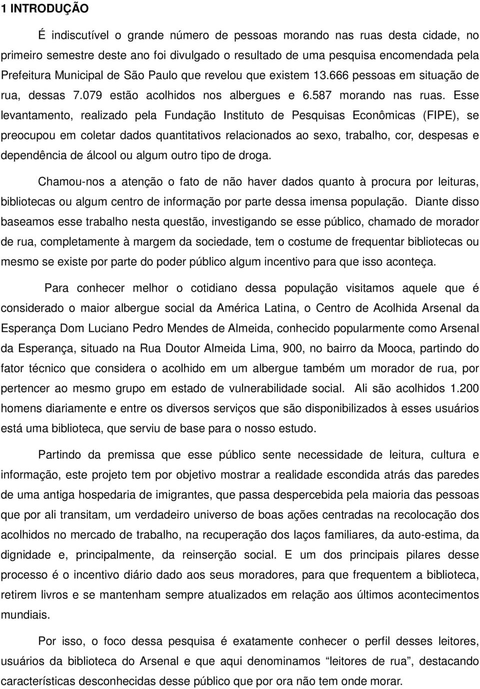 Esse levantamento, realizado pela Fundação Instituto de Pesquisas Econômicas (FIPE), se preocupou em coletar dados quantitativos relacionados ao sexo, trabalho, cor, despesas e dependência de álcool