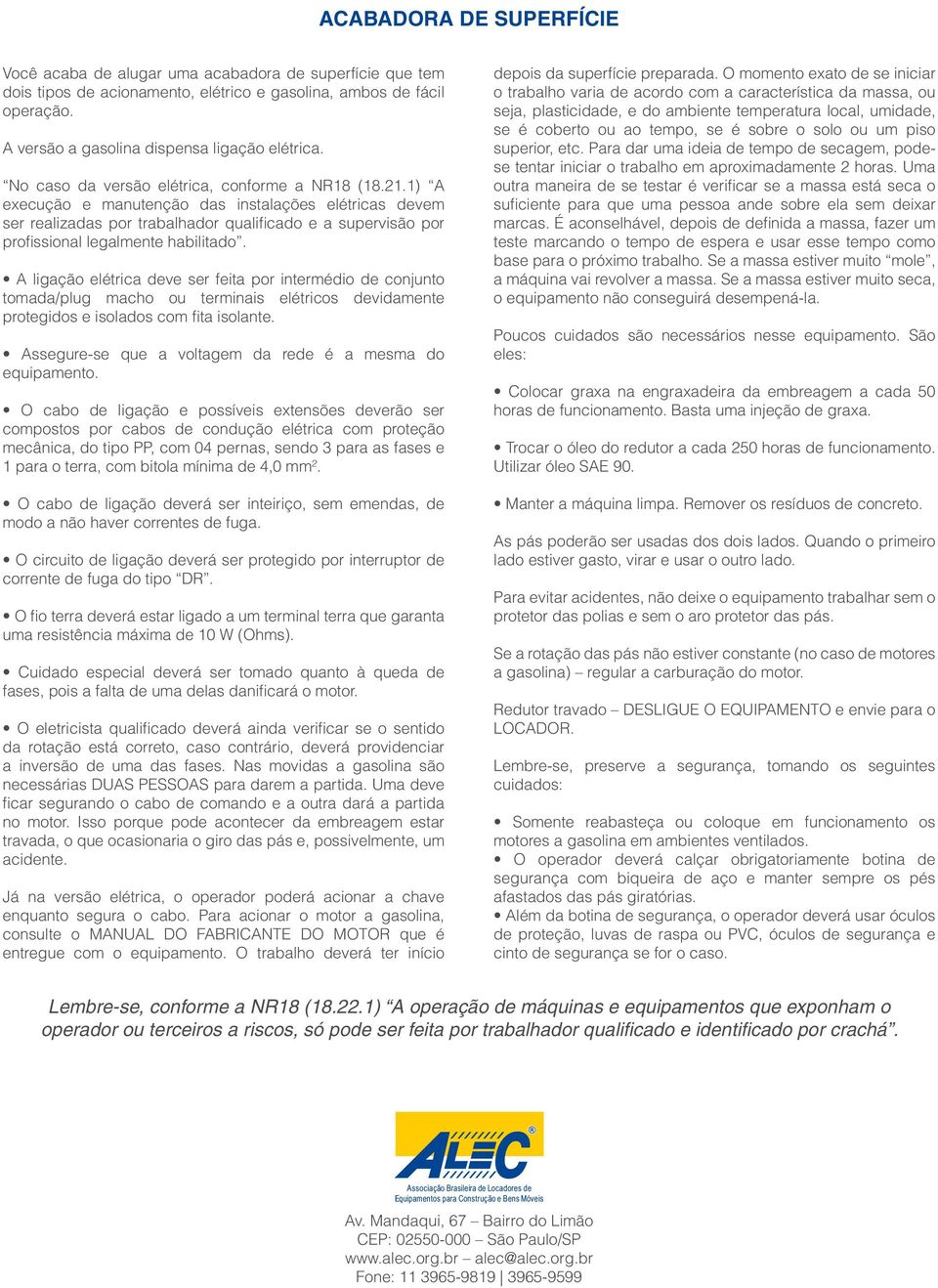 1) A execução e manutenção das instalações elétricas devem ser realizadas por trabalhador qualificado e a supervisão por profissional legalmente habilitado.