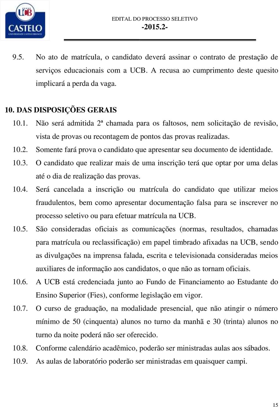 10.3. O candidato que realizar mais de uma inscrição terá que optar por uma delas até o dia de realização das provas. 10.4.