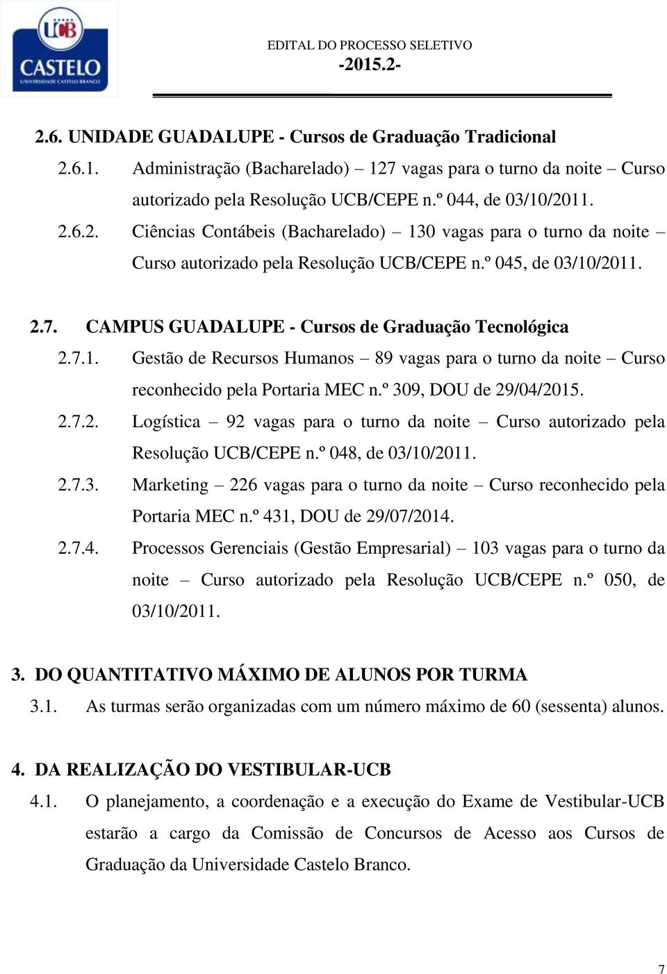 º 309, DOU de 29/04/2015. 2.7.2. Logística 92 vagas para o turno da noite Curso autorizado pela Resolução UCB/CEPE n.º 048, de 03/10/2011. 2.7.3. Marketing 226 vagas para o turno da noite Curso reconhecido pela Portaria MEC n.