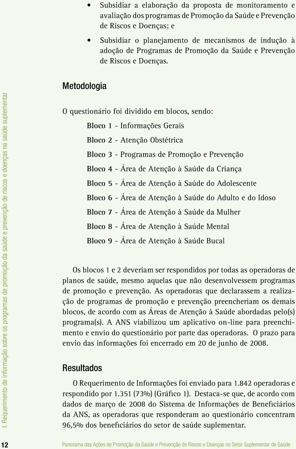 Metodologia O questionário foi dividido em blocos, sendo: Bloco 1 - Informações Gerais Bloco 2 - Atenção Obstétrica Bloco 3 - Programas de Promoção e Prevenção Bloco 4 - Área de Atenção à Saúde da