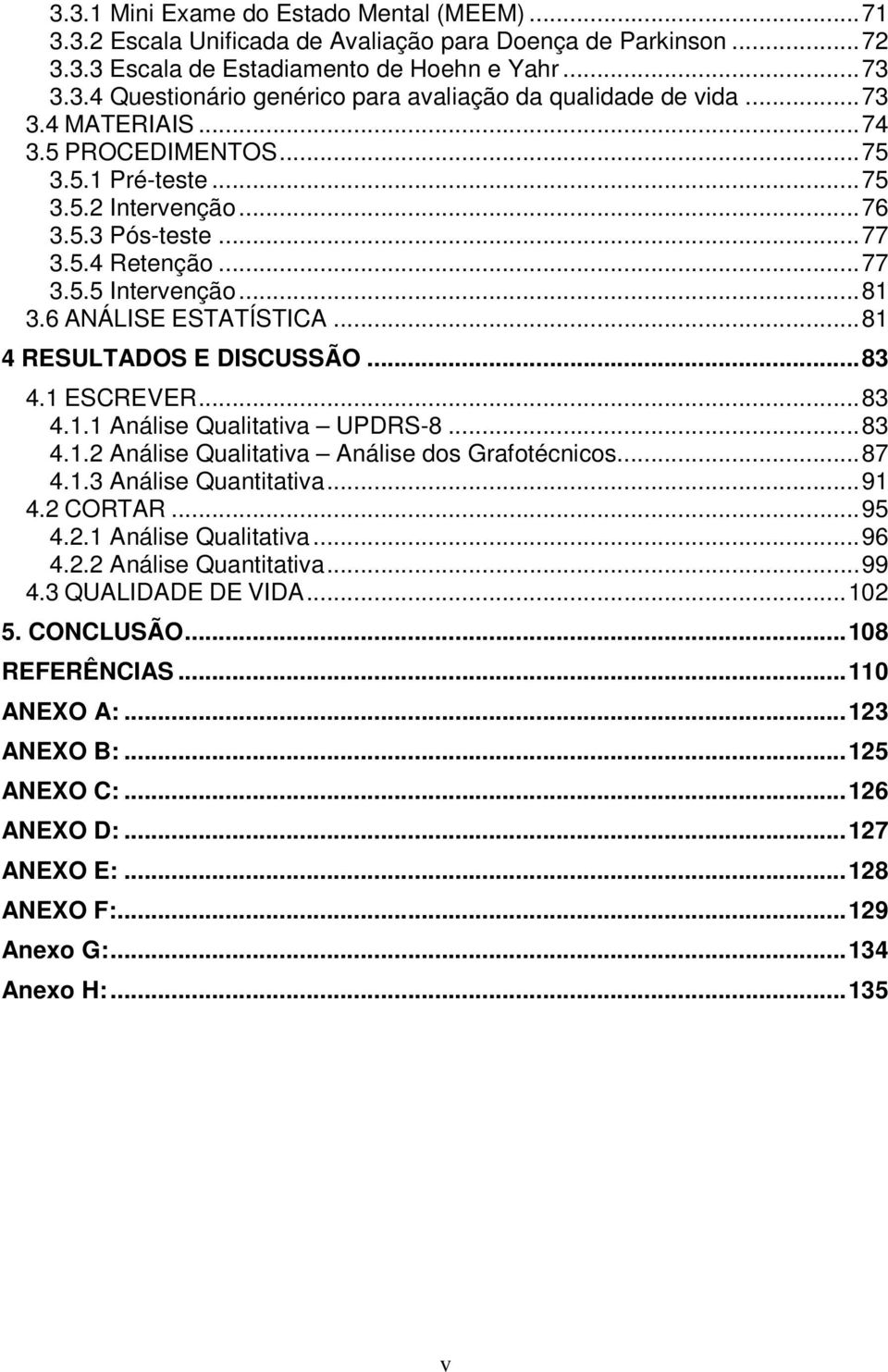 ..81 4 RESULTADOS E DISCUSSÃO...83 4.1 ESCREVER...83 4.1.1 Análise Qualitativa UPDRS-8...83 4.1.2 Análise Qualitativa Análise dos Grafotécnicos...87 4.1.3 Análise Quantitativa...91 4.2 CORTAR...95 4.