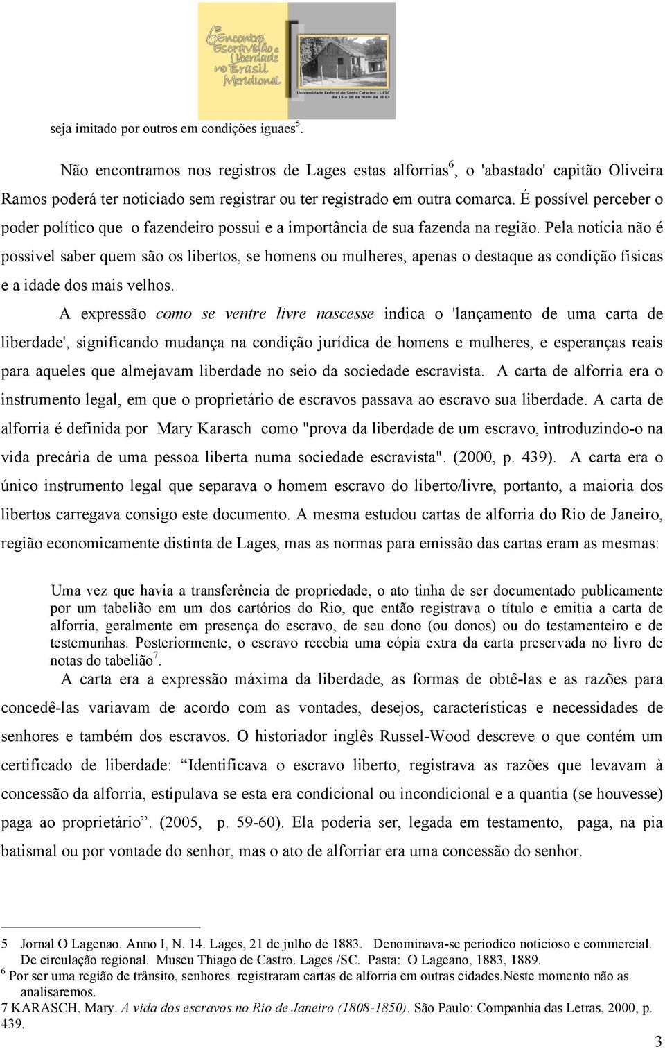 É possível perceber o poder político que o fazendeiro possui e a importância de sua fazenda na região.