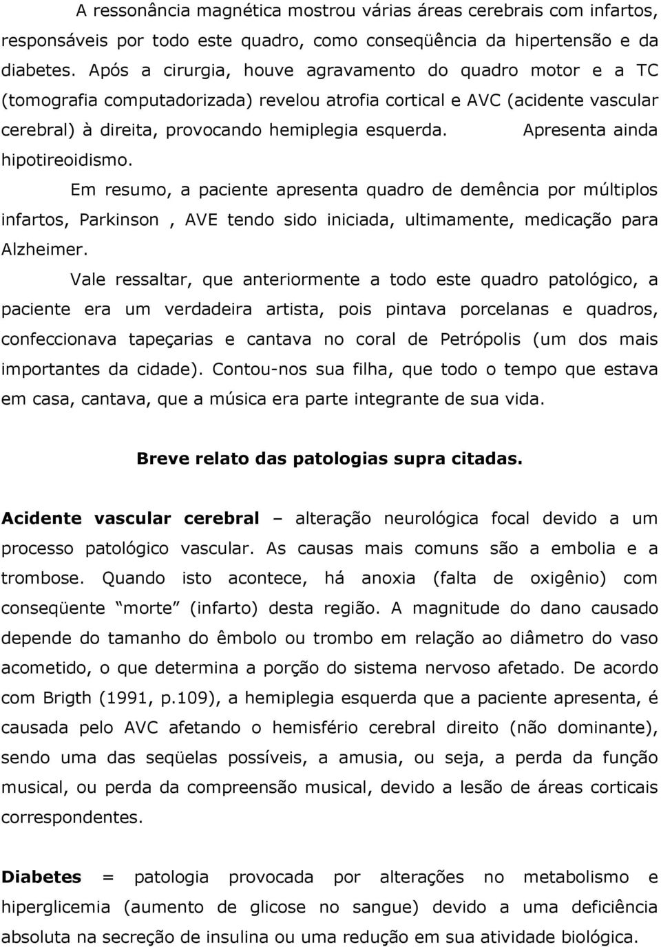 Apresenta ainda hipotireoidismo. Em resumo, a paciente apresenta quadro de demência por múltiplos infartos, Parkinson, AVE tendo sido iniciada, ultimamente, medicação para Alzheimer.