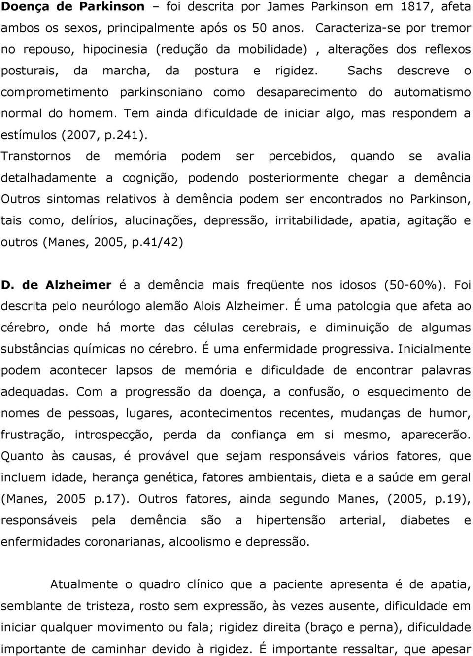 Sachs descreve o comprometimento parkinsoniano como desaparecimento do automatismo normal do homem. Tem ainda dificuldade de iniciar algo, mas respondem a estímulos (2007, p.241).