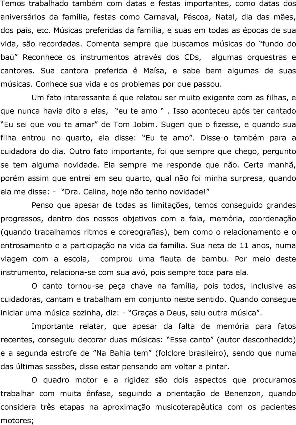 Comenta sempre que buscamos músicas do fundo do baú Reconhece os instrumentos através dos CDs, algumas orquestras e cantores. Sua cantora preferida é Maísa, e sabe bem algumas de suas músicas.