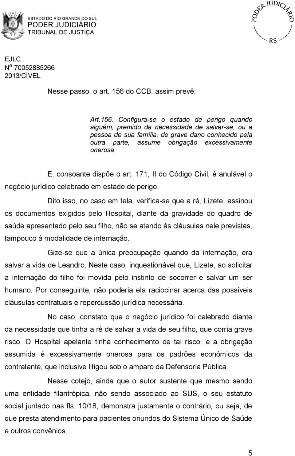 Configura-se o estado de perigo quando alguém, premido da necessidade de salvar-se, ou a pessoa de sua família, de grave dano conhecido pela outra parte, assume obrigação excessivamente onerosa.