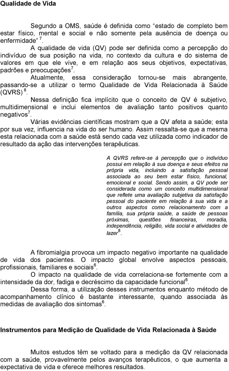 expectativas, padrões e preocupações 7. Atualmente, essa consideração tornou-se mais abrangente, passando-se a utilizar o termo Qualidade de Vida Relacionada à Saúde (QVRS) 8.