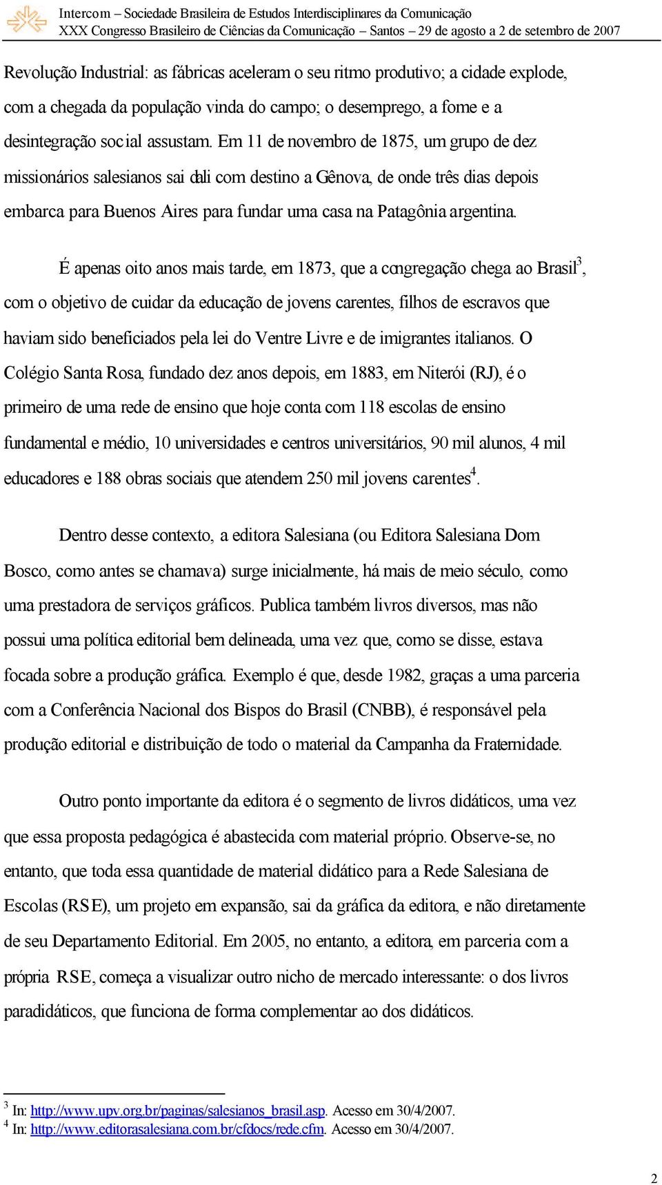 É apenas oito anos mais tarde, em 1873, que a congregação chega ao Brasil 3, com o objetivo de cuidar da educação de jovens carentes, filhos de escravos que haviam sido beneficiados pela lei do