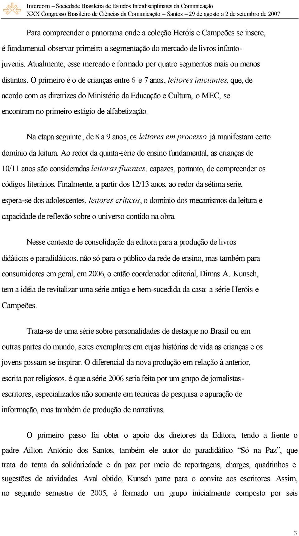 O primeiro é o de crianças entre 6 e 7 anos, leitores iniciantes, que, de acordo com as diretrizes do Ministério da Educação e Cultura, o MEC, se encontram no primeiro estágio de alfabetização.