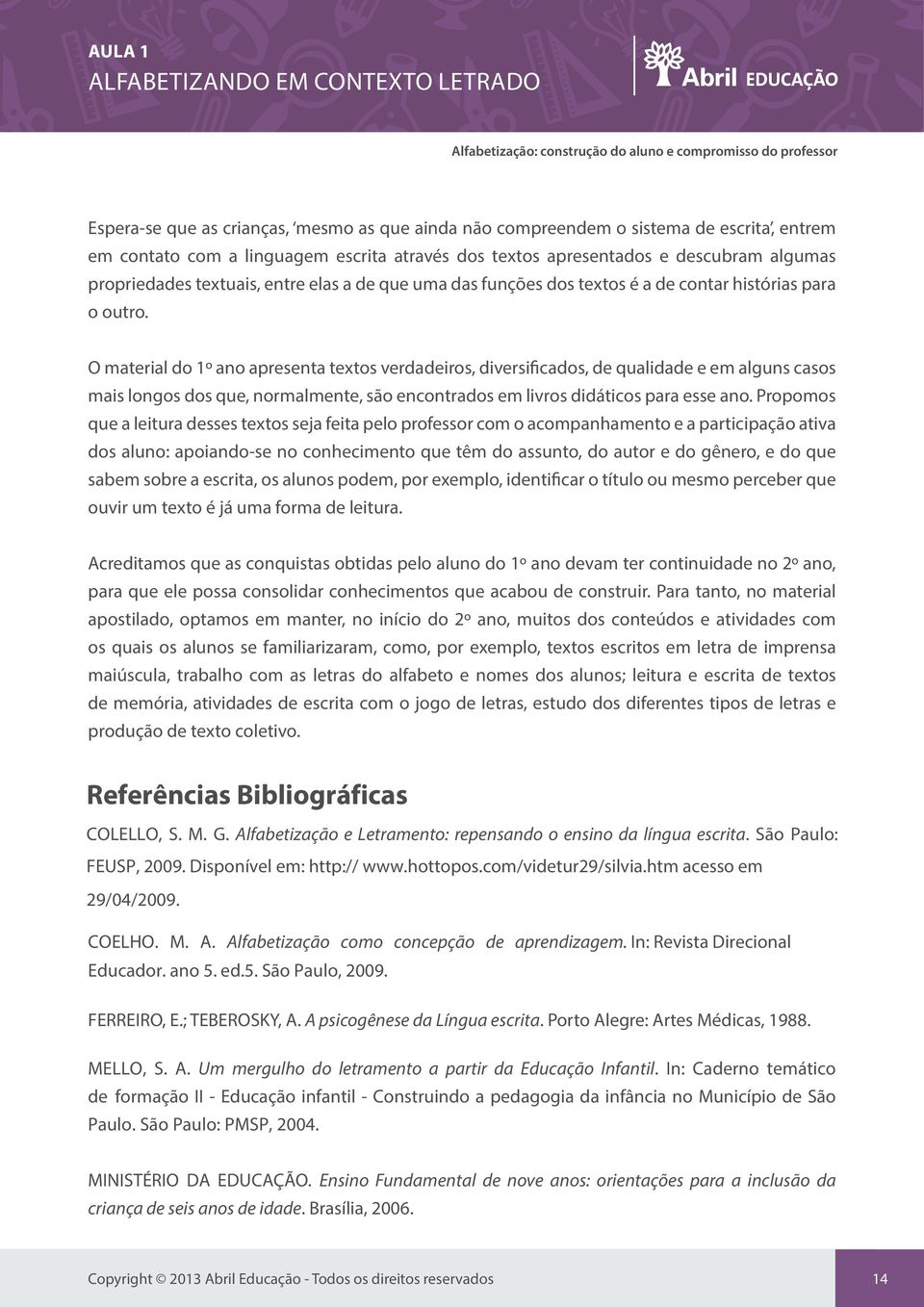 O material do 1º ano apresenta textos verdadeiros, diversificados, de qualidade e em alguns casos mais longos dos que, normalmente, são encontrados em livros didáticos para esse ano.