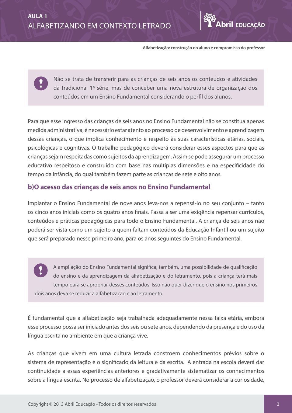 Para que esse ingresso das crianças de seis anos no Ensino Fundamental não se constitua apenas medida administrativa, é necessário estar atento ao processo de desenvolvimento e aprendizagem dessas