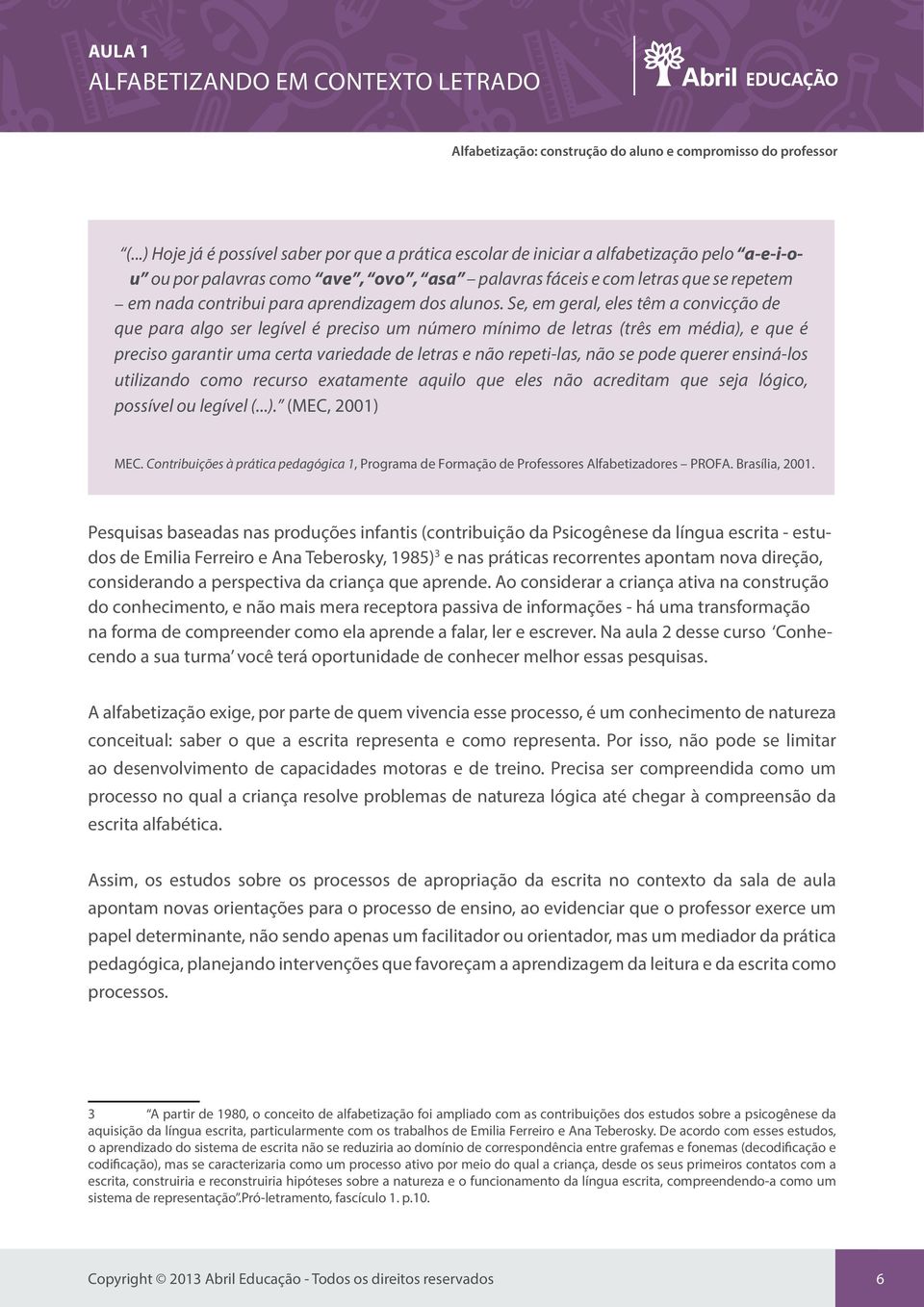 Se, em geral, eles têm a convicção de que para algo ser legível é preciso um número mínimo de letras (três em média), e que é preciso garantir uma certa variedade de letras e não repeti-las, não se