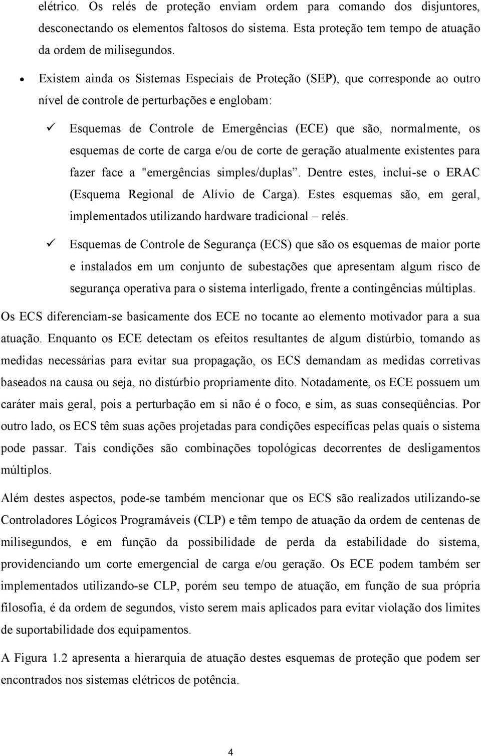 esquemas de corte de carga e/ou de corte de geração atualmente existentes para fazer face a "emergências simples/duplas. Dentre estes, inclui-se o ERAC (Esquema Regional de Alívio de Carga).