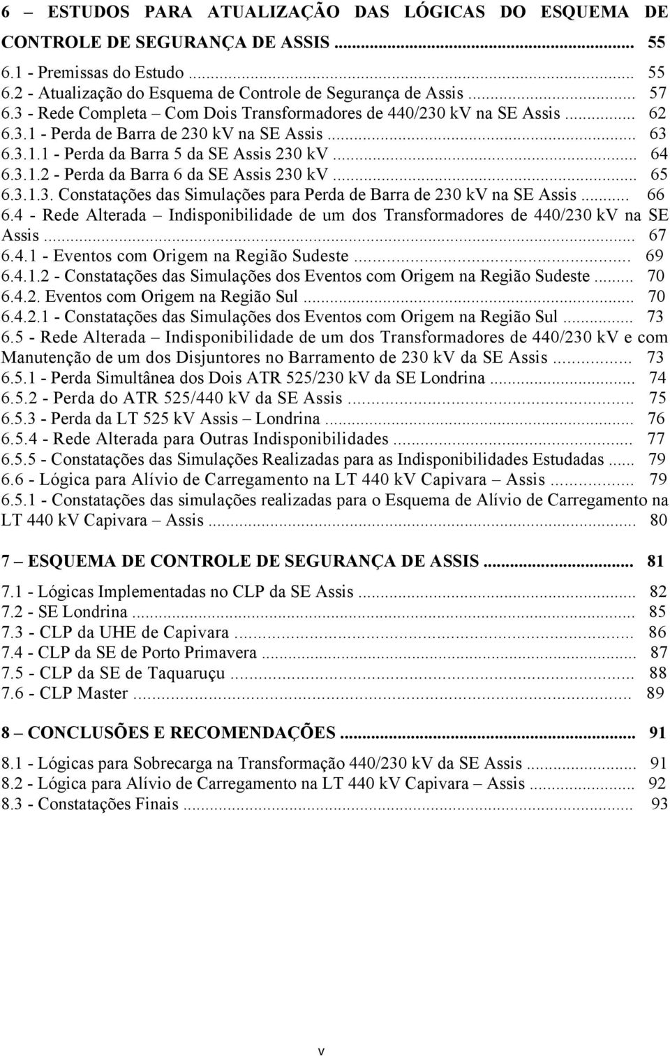 .. 65 6.3.1.3. Constatações das Simulações para Perda de Barra de 230 kv na SE Assis... 66 6.4 - Rede Alterada Indisponibilidade de um dos Transformadores de 440/230 kv na SE Assis... 67 6.4.1 - Eventos com Origem na Região Sudeste.