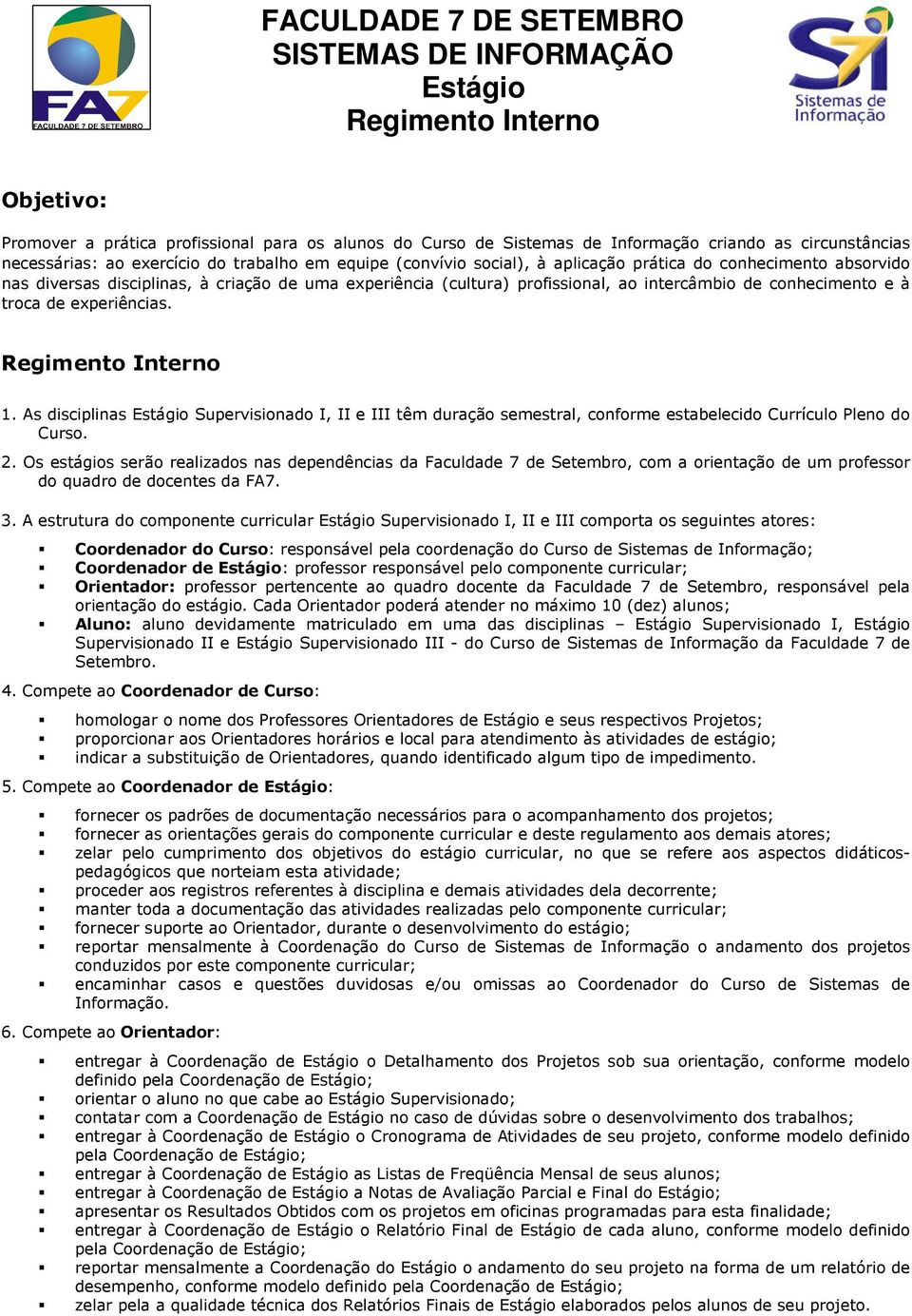 conhecimento e à troca de experiências. Regimento Interno 1. As disciplinas Supervisionado I, II e III têm duração semestral, conforme estabelecido Currículo Pleno do Curso. 2.