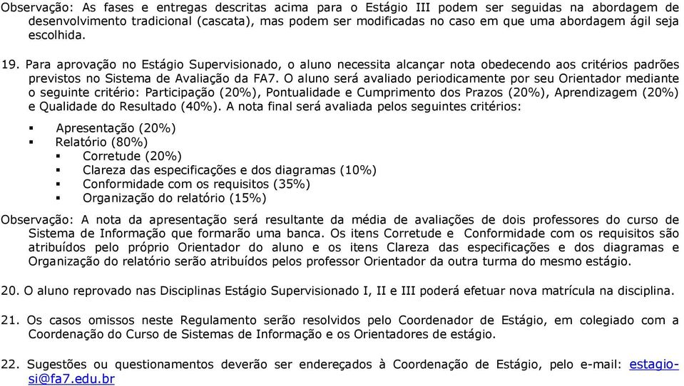 O aluno será avaliado periodicamente por seu mediante o seguinte critério: Participação (20%), Pontualidade e Cumprimento dos Prazos (20%), Aprendizagem (20%) e Qualidade do Resultado (40%).