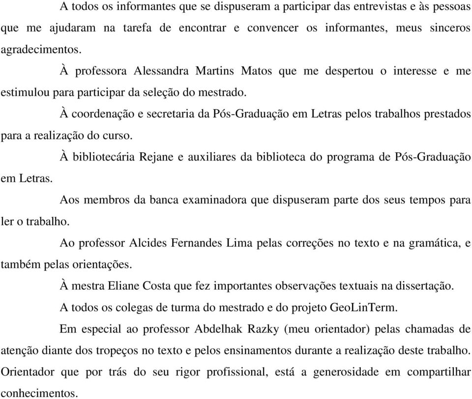 À coordenação e secretaria da Pós-Graduação em Letras pelos trabalhos prestados para a realização do curso. À bibliotecária Rejane e auxiliares da biblioteca do programa de Pós-Graduação em Letras.