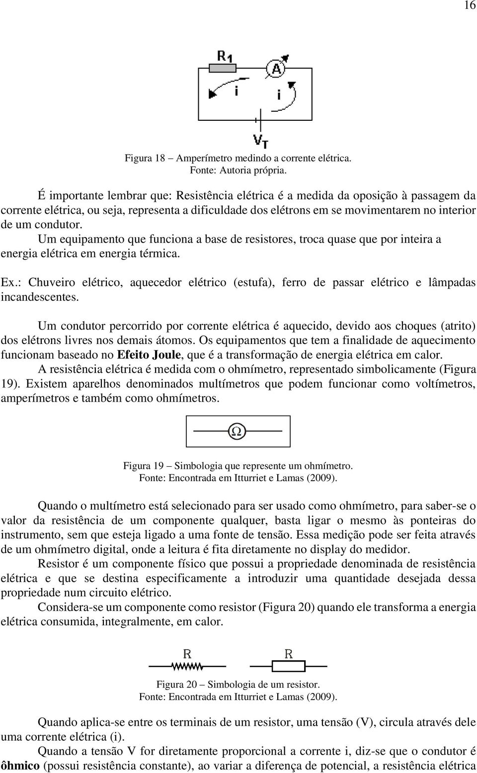 Um equipamento que funciona a base de resistores, troca quase que por inteira a energia elétrica em energia térmica. Ex.