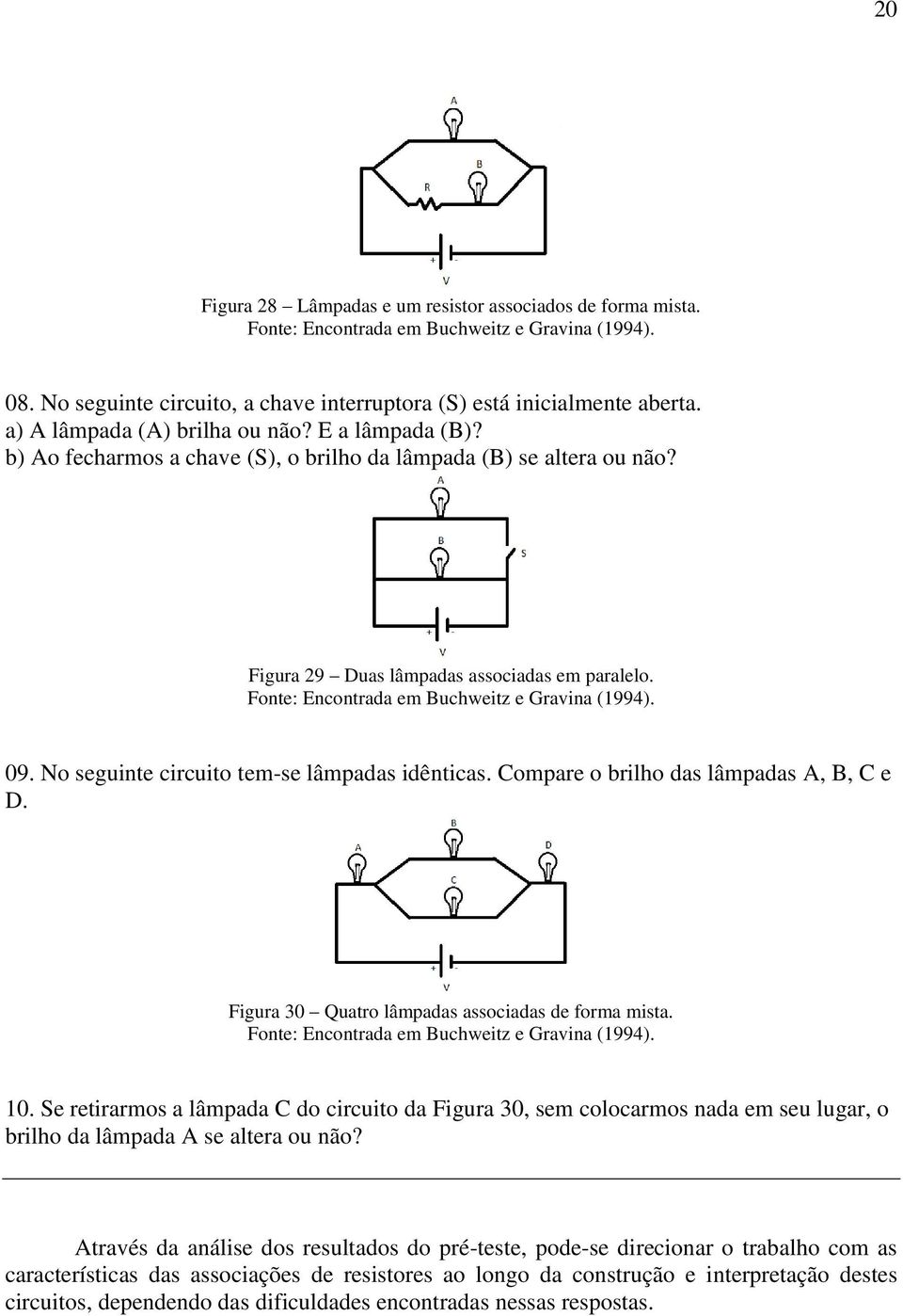 Fonte: Encontrada em Buchweitz e Gravina (1994). 09. No seguinte circuito tem-se lâmpadas idênticas. Compare o brilho das lâmpadas A, B, C e D. Figura 30 Quatro lâmpadas associadas de forma mista.