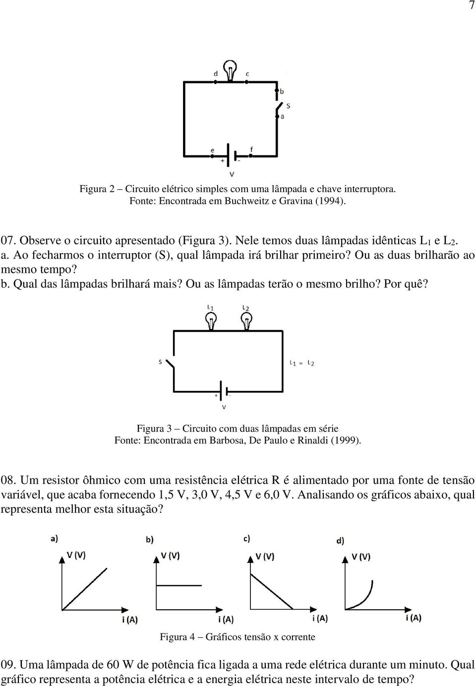 Ou as lâmpadas terão o mesmo brilho? Por quê? Figura 3 Circuito com duas lâmpadas em série Fonte: Encontrada em Barbosa, De Paulo e Rinaldi (1999). 08.