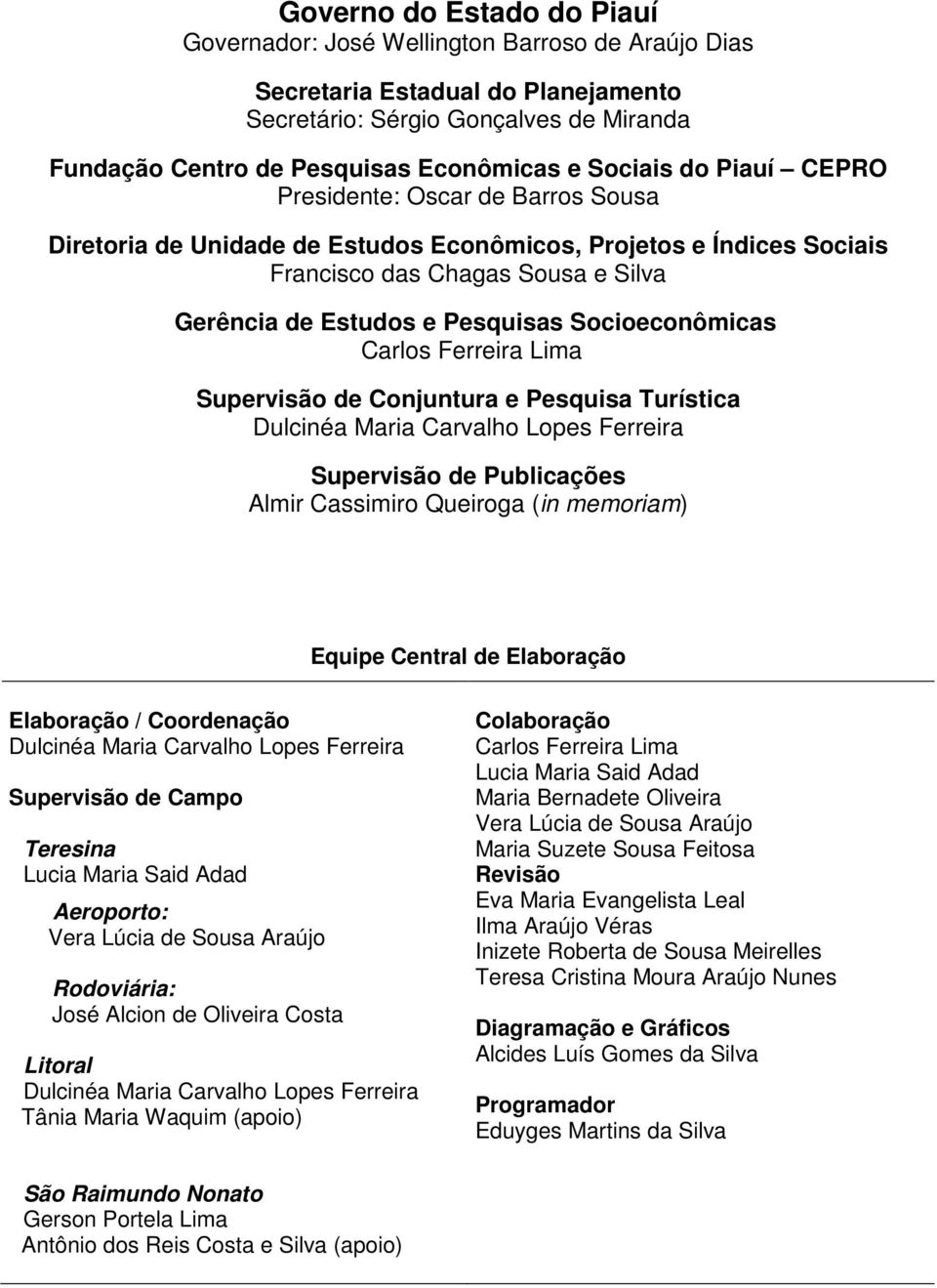 Socioeconômicas Carlos Ferreira Lima Supervisão de Conjuntura e Pesquisa Turística Dulcinéa Maria Carvalho Lopes Ferreira Supervisão de Publicações Almir Cassimiro Queiroga (in memoriam) Equipe