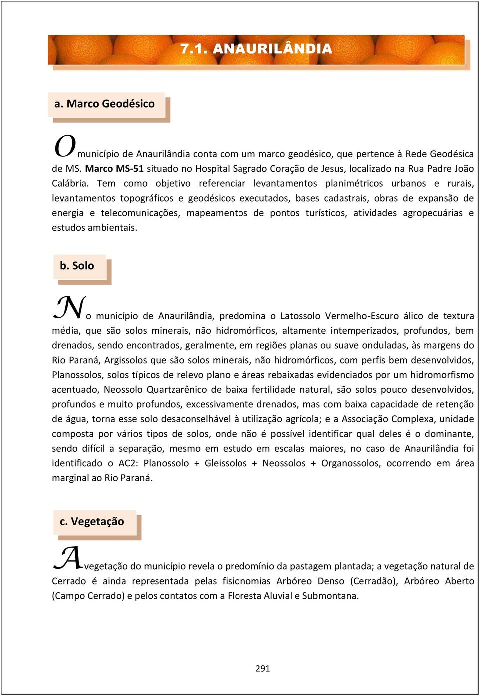 Tem como objetivo referenciar levantamentos planimétricos urbanos e rurais, levantamentos topográficos e geodésicos executados, bases cadastrais, obras de expansão de energia e telecomunicações,